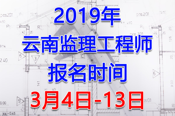2019云南监理工程师考试报名时间、报名入口【3月4日-13日】
