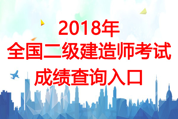 2018年西藏二级建造师成绩查询查分入口【8月6日开通】