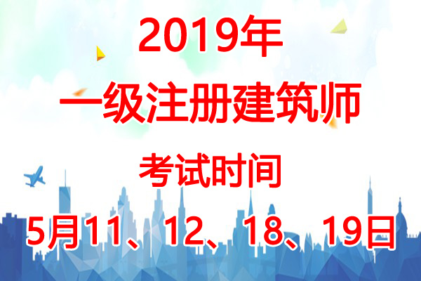 2019年贵州一级注册建筑师考试时间：5月11、12、18、19日