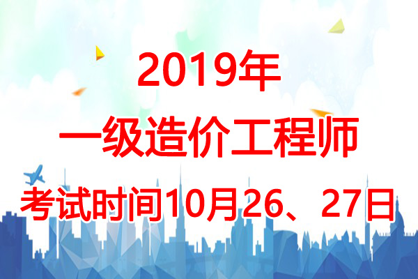 2019年湖南一级造价工程师考试时间：10月26、27日