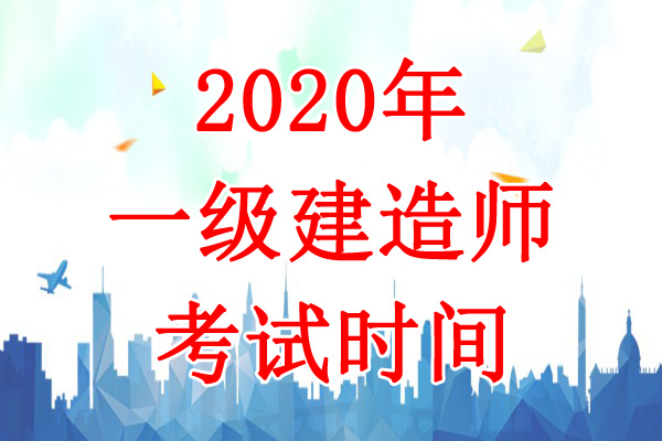 2020年内蒙古一级建造师考试时间：9月19日、20日