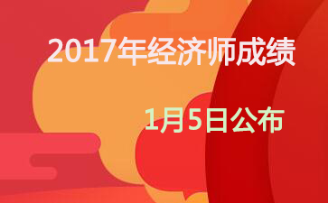 山西2017年中级经济师成绩查询时间：2018年1月5日