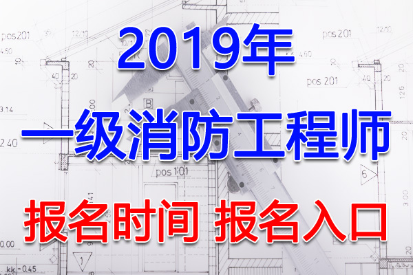 2019年山西一级消防工程师考试报名时间及入口【9月12日-19日】