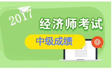 江西2017年中级经济师成绩查询入口：中国人事考试网