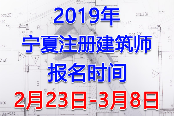 2019宁夏注册建筑师考试报名时间、报名入口【2月23日-3月8日】