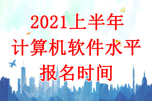 2021上半年福建软考报名时间：3月15日-30日