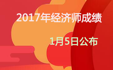 2017年河南中级经济师成绩查询时间：2018年1月5日
