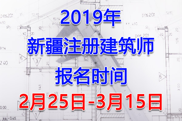 2019新疆注册建筑师考试报名时间、报名入口【2月25日-3月15日】