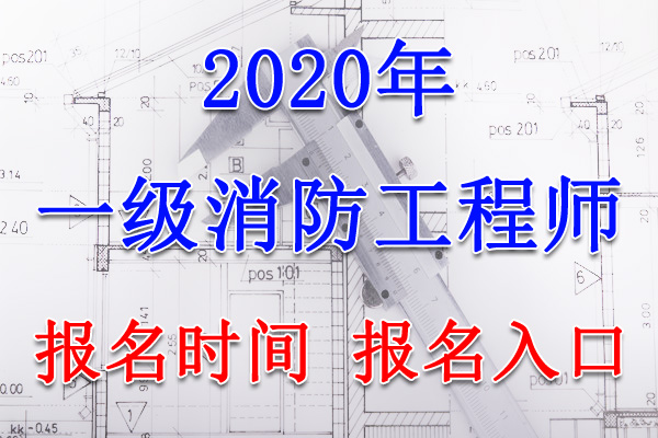 2020年青海一级消防工程师报名时间及报名入口【8月10日-24日】