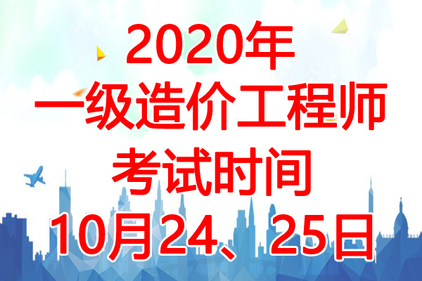 2020年内蒙古一级造价工程师考试时间：10月24、25日