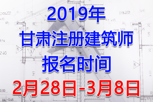 2019甘肃注册建筑师考试报名时间、报名入口【2月28日-3月8日】