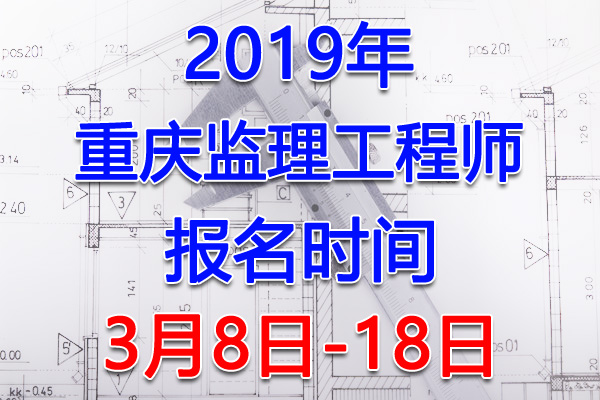 2019重庆监理工程师考试报名时间、报名入口【3月8日-18日】
