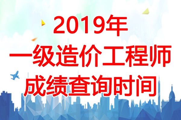 2019年天津一级造价工程师成绩查询时间：12月13日