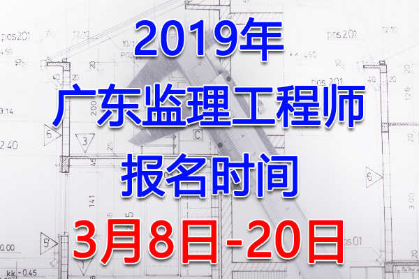 2019广东监理工程师考试报名时间、报名入口【3月8日-20日】