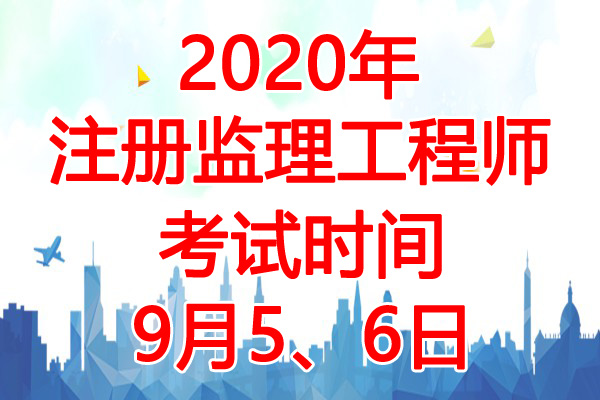 2020年安徽监理工程师考试时间：9月5、6日