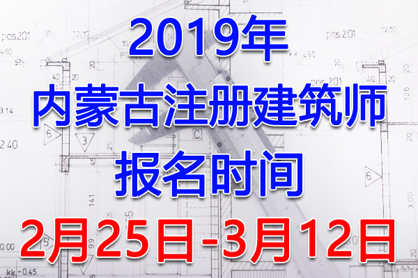 2019内蒙古注册建筑师报名时间、报名入口【2月25日-3月12日】