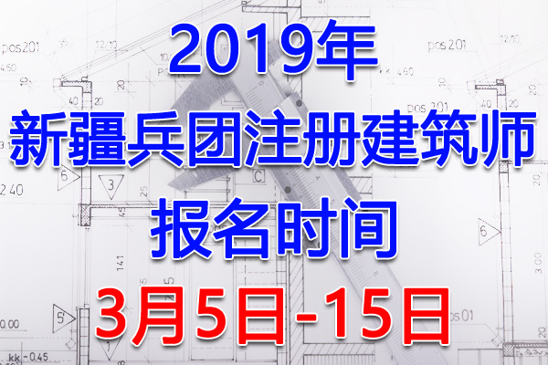 2019新疆兵团注册建筑师考试报名时间、报名入口【3月5日-15日】