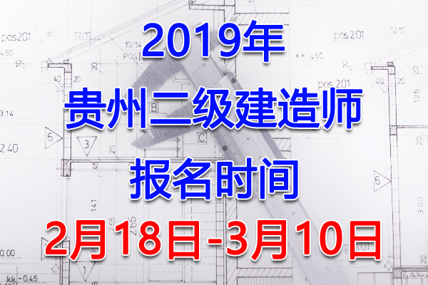 2019贵州二级建造师考试报名时间、报名入口【2月18日-3月10日】