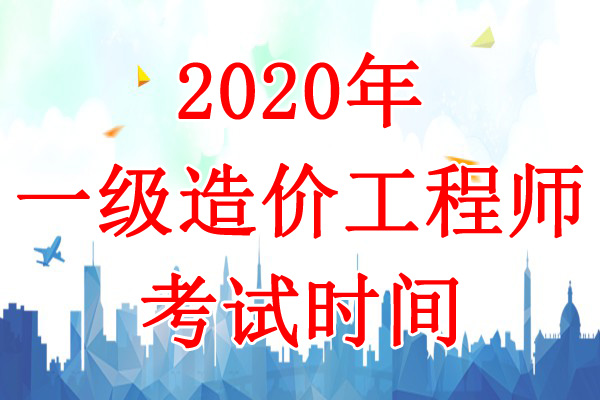 2020年广东一级造价工程师考试时间：10月24日-25日