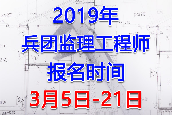 2019新疆兵团监理工程师考试报名时间、报名入口【3月5日-21日】