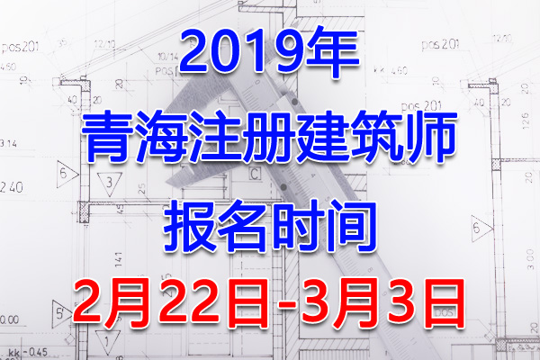 2019青海注册建筑师考试报名时间、报名入口【2月22日-3月3日】