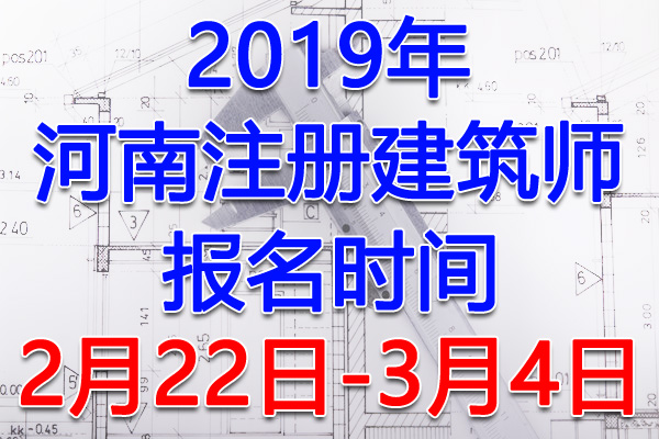 2019河南注册建筑师考试报名时间、报名入口【2月22日-3月4日】