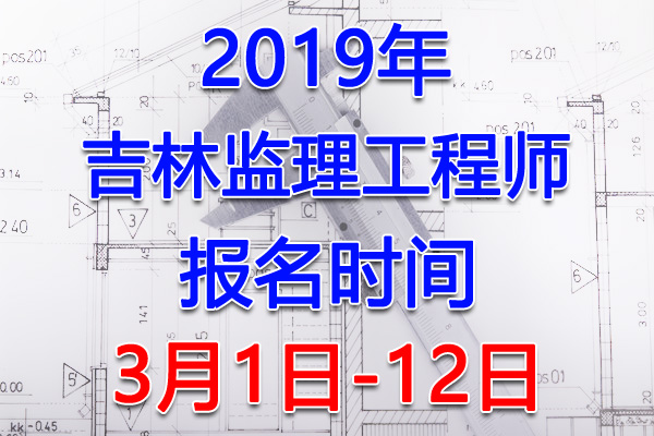 2019吉林监理工程师考试报名时间、报名入口【3月1日-12日】