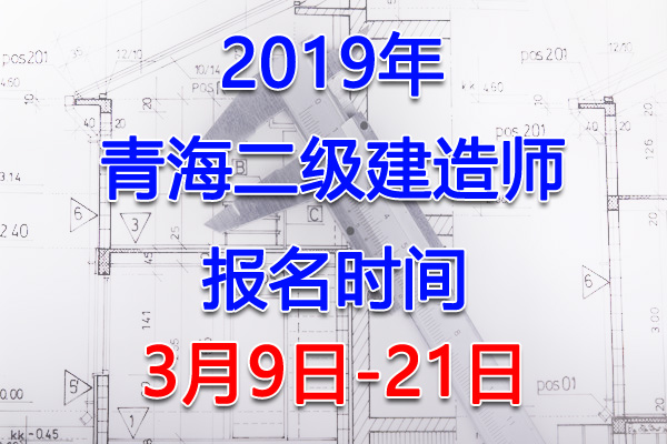 2019青海二级建造师考试报名时间、报名入口【3月9日-21日】