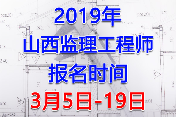 2019山西监理工程师考试报名时间、报名入口【3月5日-19日】