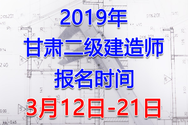 2019甘肃二级建造师考试报名时间、报名入口【3月12日-21日】