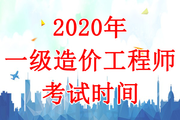 2020年浙江一级造价工程师考试时间：10月24日-25日