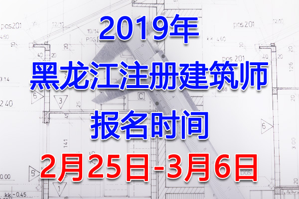 2019黑龙江注册建筑师考试报名时间、报名入口【2月25日-3月6日】