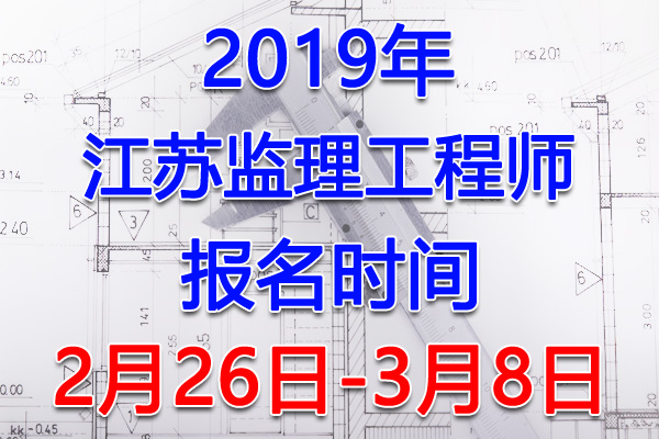 2019江苏监理工程师考试报名时间、报名入口【2月26日-3月8日】