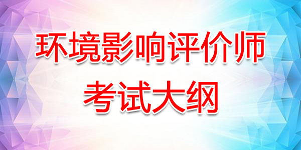 2021年山东环境影响评价师考试大纲：环境影响评价相关法律法规