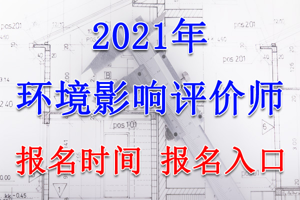 2021年山东环境影响评价工程师报名时间、报名入口【3月25日-31日】