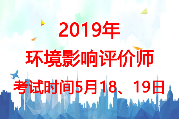 2019年内蒙古环境影响评价师考试时间：5月18、19日