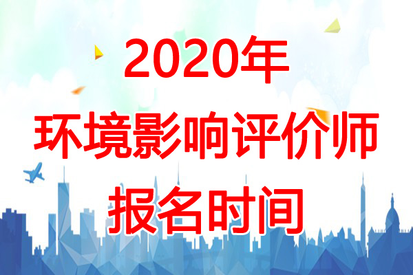 2020年云南环境影响评价师报名时间：预计2-3月份