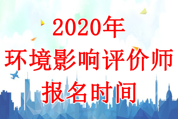 2020年甘肃环境影响评价师考试报名时间：8月20日-27日