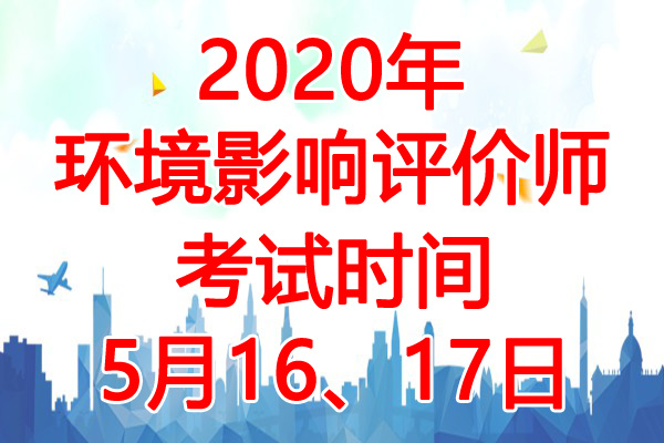 2020年青海环境影响评价师考试时间：5月16、17日