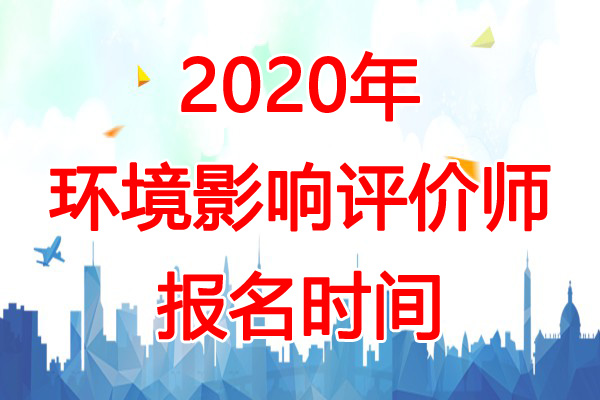 2020年福建环境影响评价师报名时间：预计2-3月份