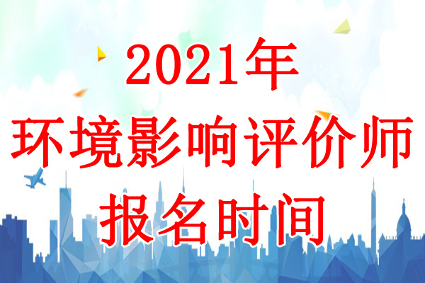 2021年浙江环境影响评价师考试报名时间：3月29日-4月7日