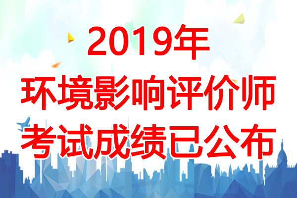 2019年江苏环境影响评价师成绩查询时间：7月19日