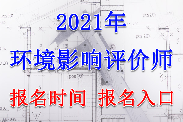 2021年广西环境影响评价工程师报名时间、报名入口【3月30日-4月6日】