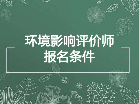 2019年新疆兵团环境影响评价师报考条件、报名条件