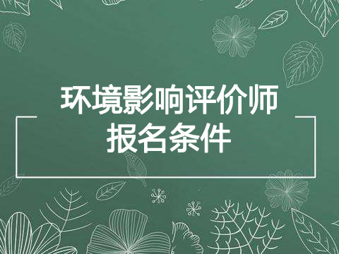 2019年黑龙江环境影响评价师报考条件、报名条件