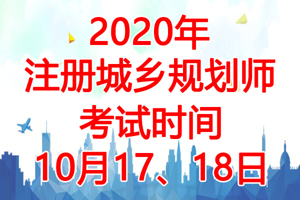 2020年广西注册城乡规划师考试时间：10月17、18日