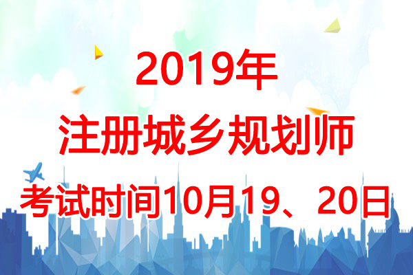 2019年辽宁城乡规划师考试时间：10月19、20日