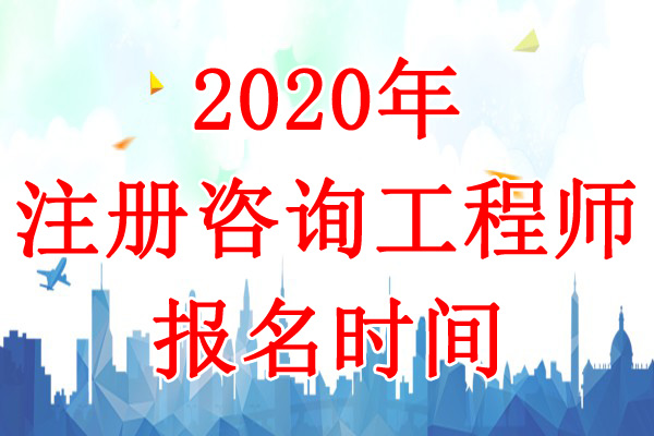 2020年天津咨询工程师考试报名时间：8月11日-20日