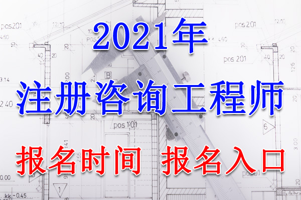 2021年新疆咨询工程师考试报名时间、报名入口【3月1日-10日】