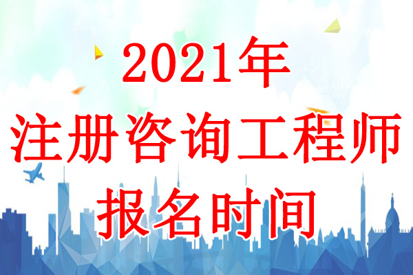 2021年天津咨询工程师考试报名时间：3月1日-7日